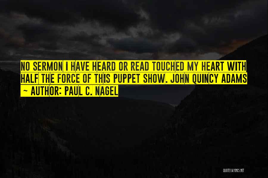 Paul C. Nagel Quotes: No Sermon I Have Heard Or Read Touched My Heart With Half The Force Of This Puppet Show. John Quincy