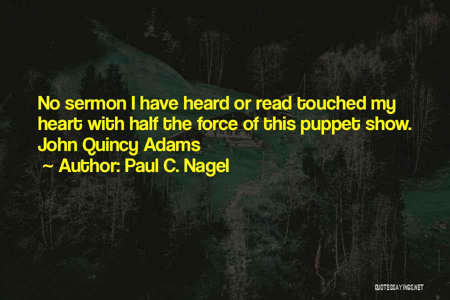 Paul C. Nagel Quotes: No Sermon I Have Heard Or Read Touched My Heart With Half The Force Of This Puppet Show. John Quincy