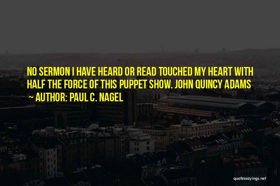 Paul C. Nagel Quotes: No Sermon I Have Heard Or Read Touched My Heart With Half The Force Of This Puppet Show. John Quincy