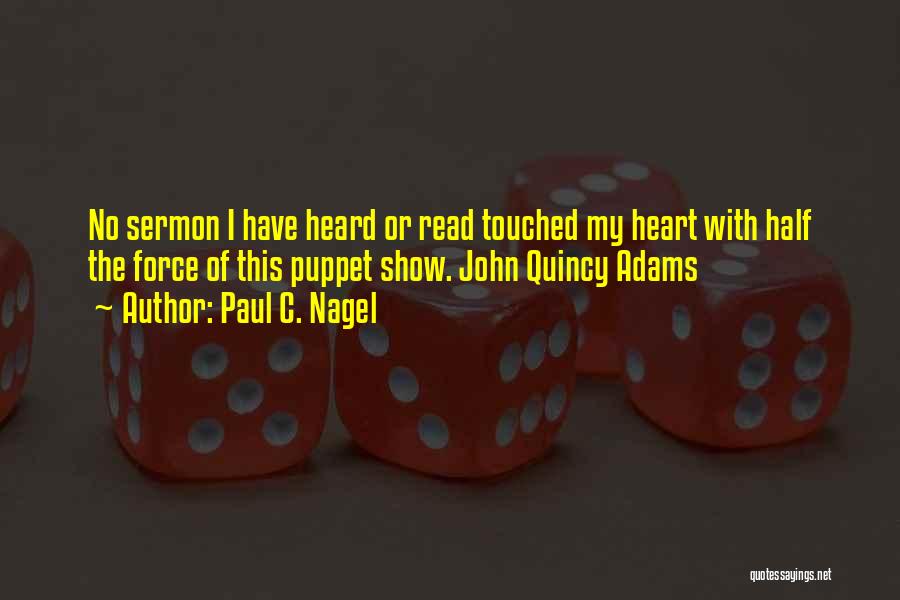 Paul C. Nagel Quotes: No Sermon I Have Heard Or Read Touched My Heart With Half The Force Of This Puppet Show. John Quincy