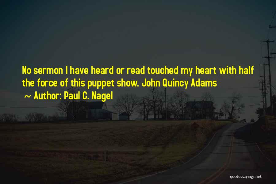Paul C. Nagel Quotes: No Sermon I Have Heard Or Read Touched My Heart With Half The Force Of This Puppet Show. John Quincy