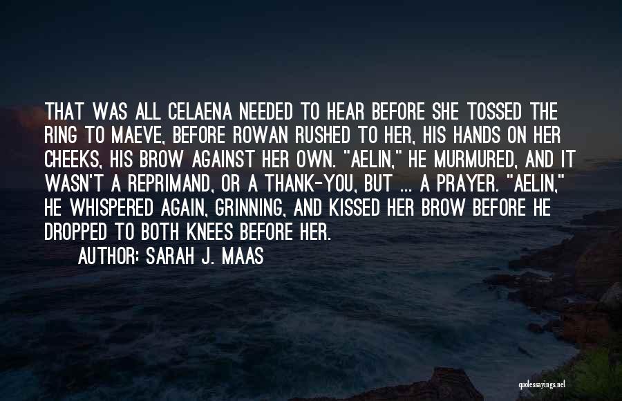 Sarah J. Maas Quotes: That Was All Celaena Needed To Hear Before She Tossed The Ring To Maeve, Before Rowan Rushed To Her, His