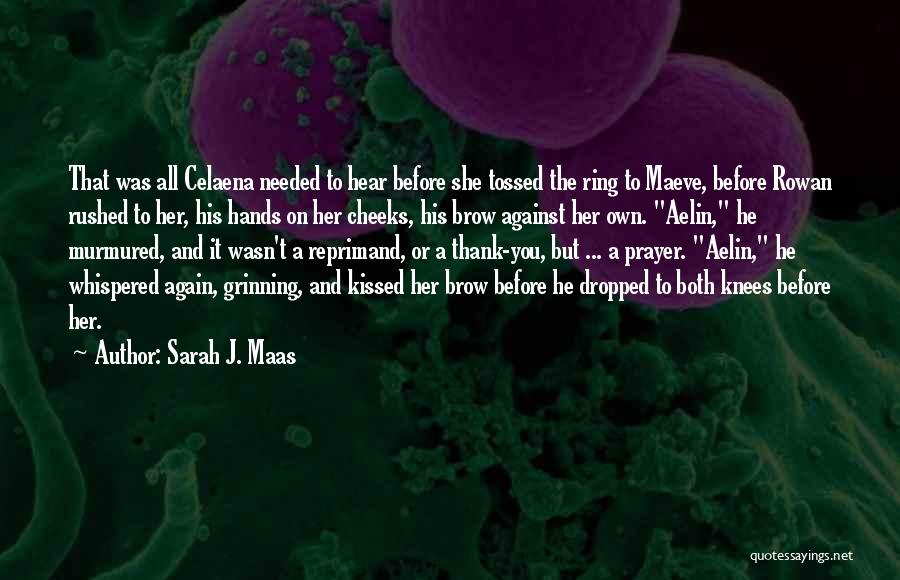 Sarah J. Maas Quotes: That Was All Celaena Needed To Hear Before She Tossed The Ring To Maeve, Before Rowan Rushed To Her, His