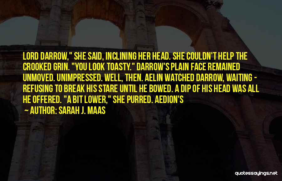 Sarah J. Maas Quotes: Lord Darrow, She Said, Inclining Her Head. She Couldn't Help The Crooked Grin. You Look Toasty. Darrow's Plain Face Remained