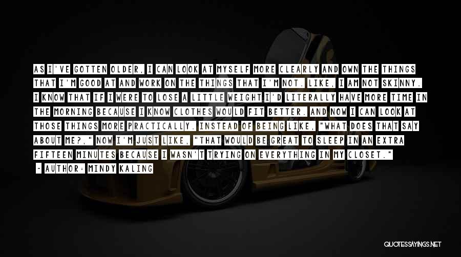 Mindy Kaling Quotes: As I've Gotten Older, I Can Look At Myself More Clearly And Own The Things That I'm Good At And