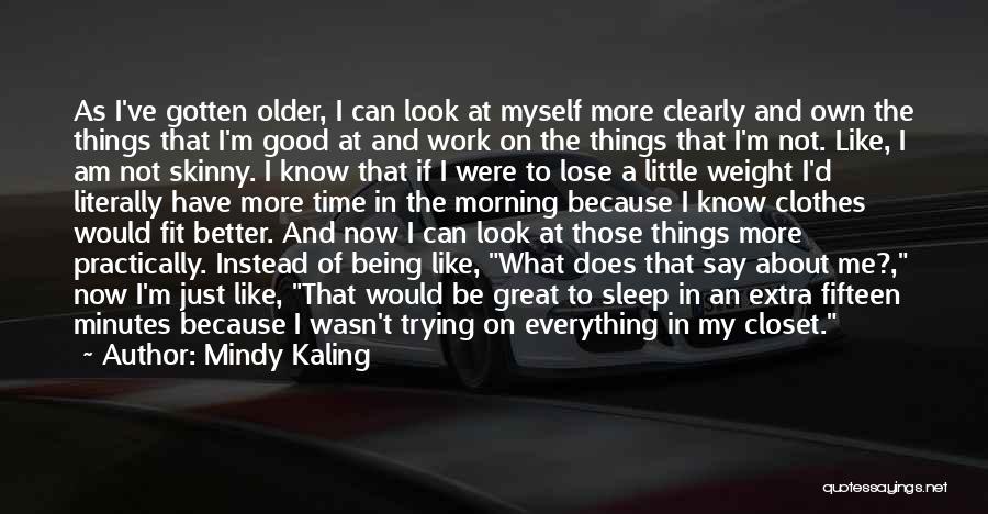 Mindy Kaling Quotes: As I've Gotten Older, I Can Look At Myself More Clearly And Own The Things That I'm Good At And