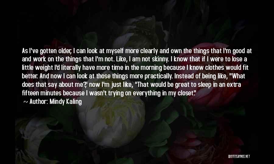 Mindy Kaling Quotes: As I've Gotten Older, I Can Look At Myself More Clearly And Own The Things That I'm Good At And