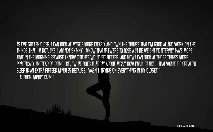 Mindy Kaling Quotes: As I've Gotten Older, I Can Look At Myself More Clearly And Own The Things That I'm Good At And