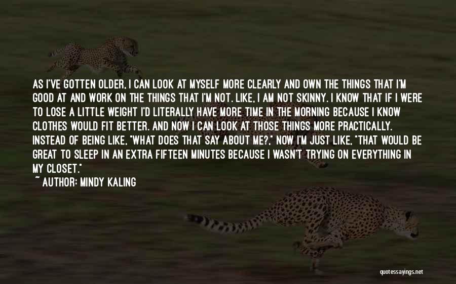 Mindy Kaling Quotes: As I've Gotten Older, I Can Look At Myself More Clearly And Own The Things That I'm Good At And