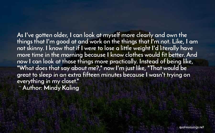 Mindy Kaling Quotes: As I've Gotten Older, I Can Look At Myself More Clearly And Own The Things That I'm Good At And