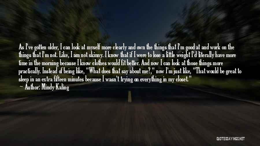 Mindy Kaling Quotes: As I've Gotten Older, I Can Look At Myself More Clearly And Own The Things That I'm Good At And