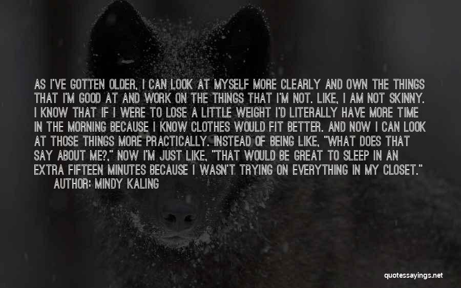 Mindy Kaling Quotes: As I've Gotten Older, I Can Look At Myself More Clearly And Own The Things That I'm Good At And