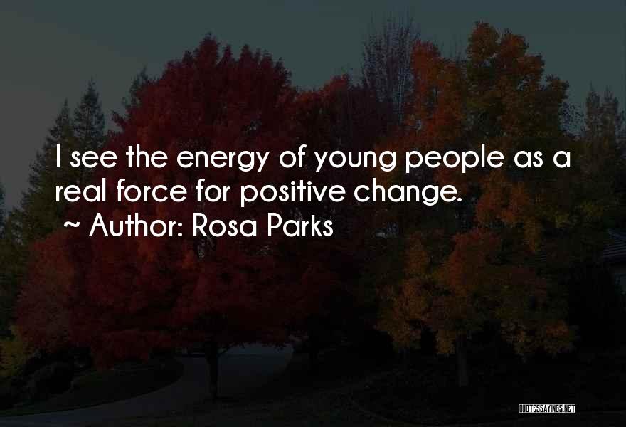 Rosa Parks Quotes: I See The Energy Of Young People As A Real Force For Positive Change.