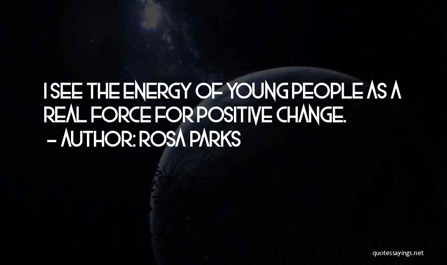 Rosa Parks Quotes: I See The Energy Of Young People As A Real Force For Positive Change.