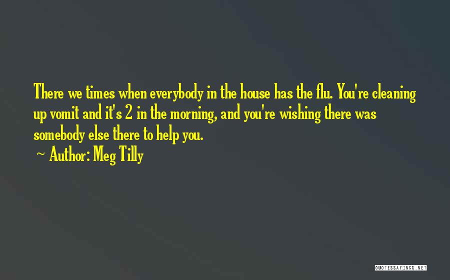 Meg Tilly Quotes: There We Times When Everybody In The House Has The Flu. You're Cleaning Up Vomit And It's 2 In The