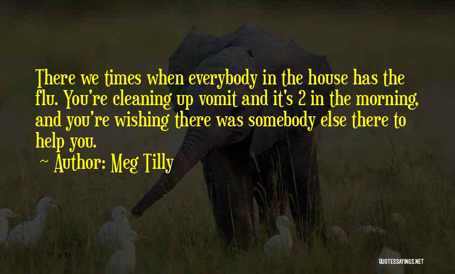 Meg Tilly Quotes: There We Times When Everybody In The House Has The Flu. You're Cleaning Up Vomit And It's 2 In The