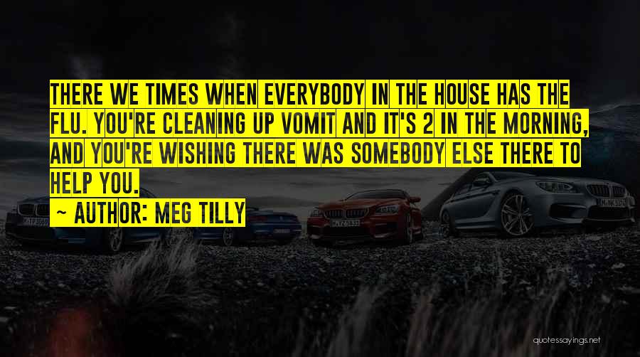 Meg Tilly Quotes: There We Times When Everybody In The House Has The Flu. You're Cleaning Up Vomit And It's 2 In The