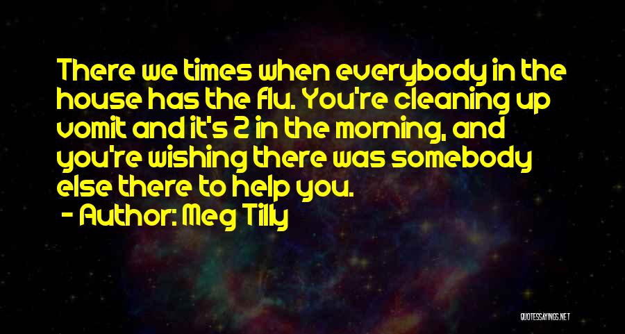 Meg Tilly Quotes: There We Times When Everybody In The House Has The Flu. You're Cleaning Up Vomit And It's 2 In The