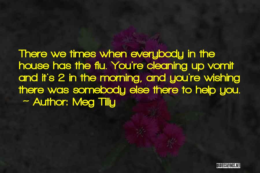Meg Tilly Quotes: There We Times When Everybody In The House Has The Flu. You're Cleaning Up Vomit And It's 2 In The