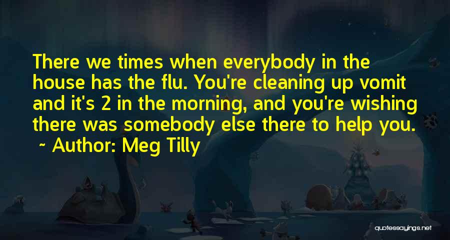 Meg Tilly Quotes: There We Times When Everybody In The House Has The Flu. You're Cleaning Up Vomit And It's 2 In The