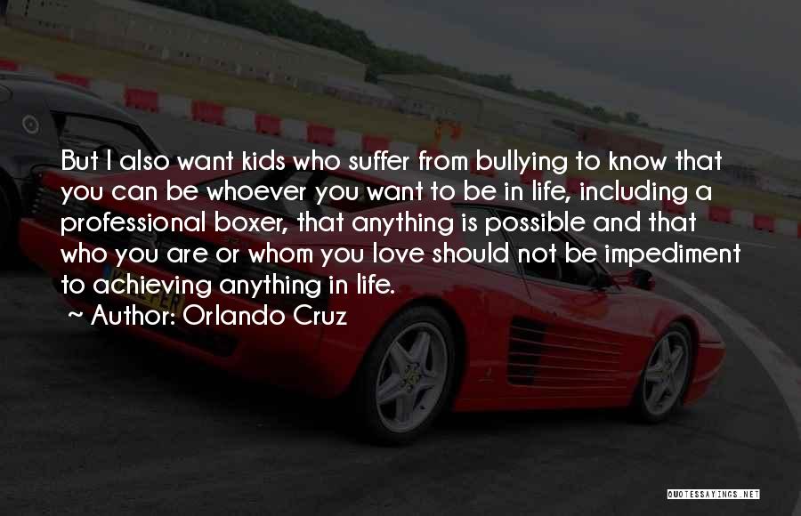 Orlando Cruz Quotes: But I Also Want Kids Who Suffer From Bullying To Know That You Can Be Whoever You Want To Be