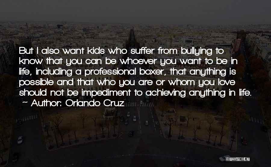 Orlando Cruz Quotes: But I Also Want Kids Who Suffer From Bullying To Know That You Can Be Whoever You Want To Be