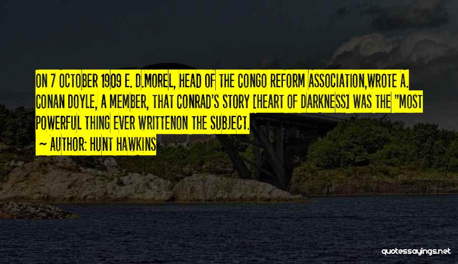 Hunt Hawkins Quotes: On 7 October 1909 E. D.morel, Head Of The Congo Reform Association,wrote A. Conan Doyle, A Member, That Conrad's Story