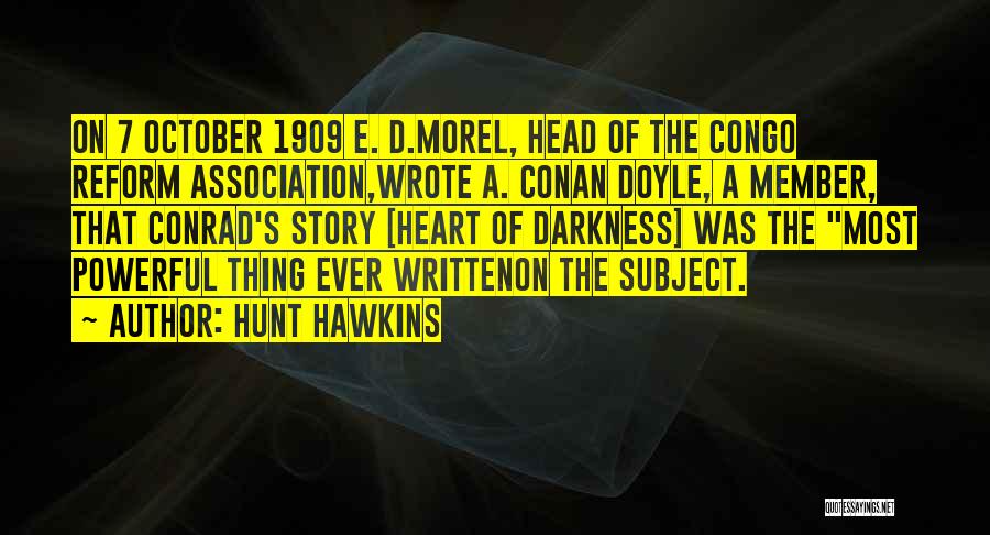 Hunt Hawkins Quotes: On 7 October 1909 E. D.morel, Head Of The Congo Reform Association,wrote A. Conan Doyle, A Member, That Conrad's Story