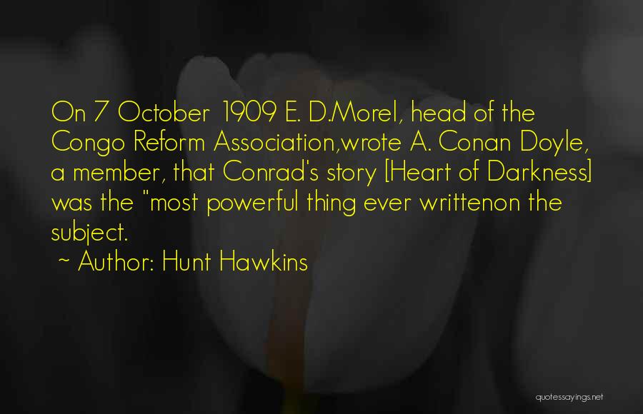 Hunt Hawkins Quotes: On 7 October 1909 E. D.morel, Head Of The Congo Reform Association,wrote A. Conan Doyle, A Member, That Conrad's Story
