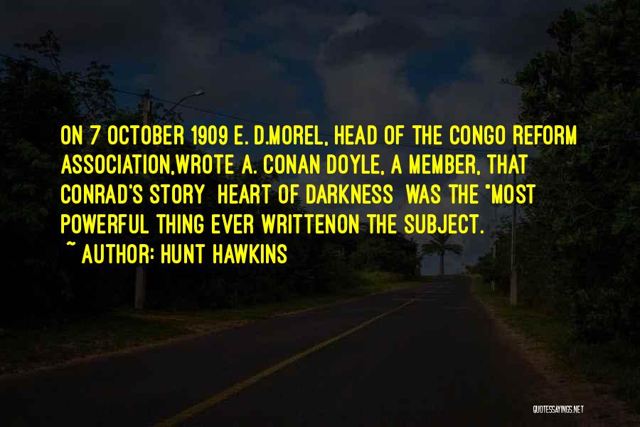 Hunt Hawkins Quotes: On 7 October 1909 E. D.morel, Head Of The Congo Reform Association,wrote A. Conan Doyle, A Member, That Conrad's Story