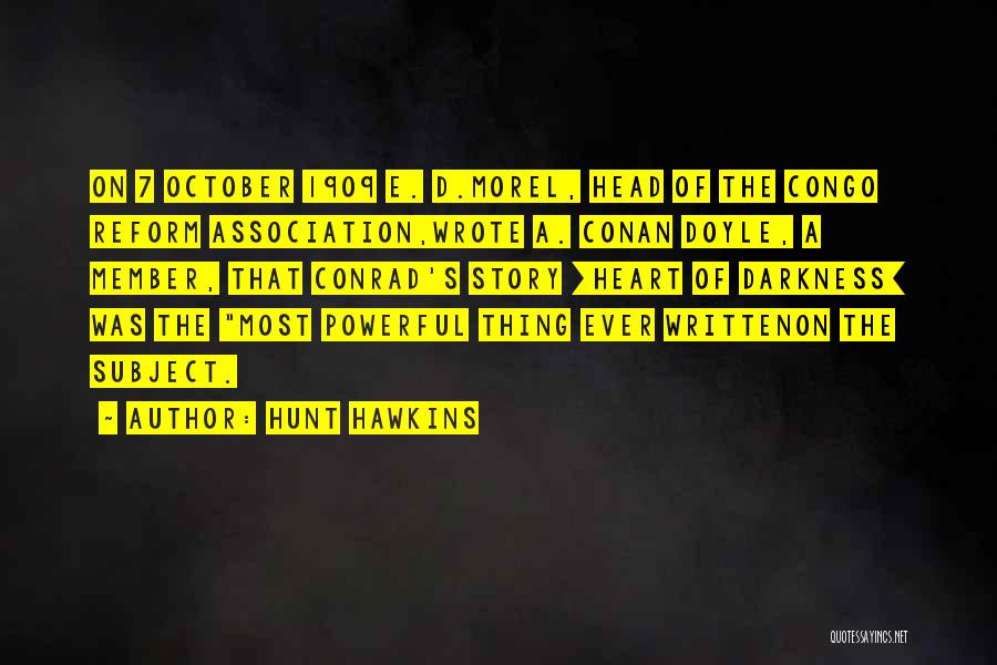 Hunt Hawkins Quotes: On 7 October 1909 E. D.morel, Head Of The Congo Reform Association,wrote A. Conan Doyle, A Member, That Conrad's Story