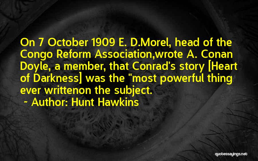 Hunt Hawkins Quotes: On 7 October 1909 E. D.morel, Head Of The Congo Reform Association,wrote A. Conan Doyle, A Member, That Conrad's Story