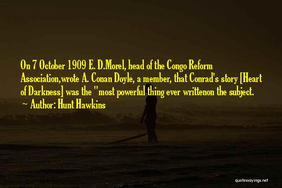 Hunt Hawkins Quotes: On 7 October 1909 E. D.morel, Head Of The Congo Reform Association,wrote A. Conan Doyle, A Member, That Conrad's Story