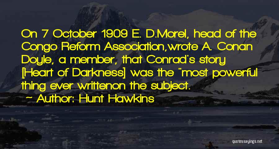 Hunt Hawkins Quotes: On 7 October 1909 E. D.morel, Head Of The Congo Reform Association,wrote A. Conan Doyle, A Member, That Conrad's Story