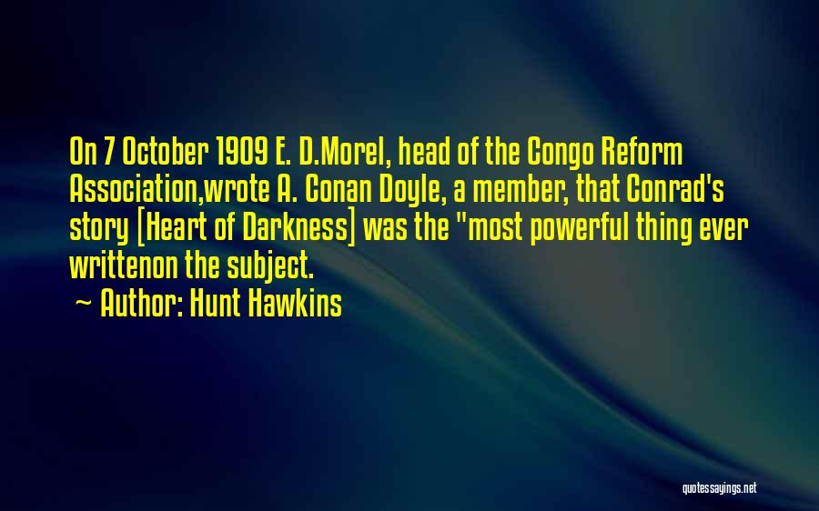 Hunt Hawkins Quotes: On 7 October 1909 E. D.morel, Head Of The Congo Reform Association,wrote A. Conan Doyle, A Member, That Conrad's Story