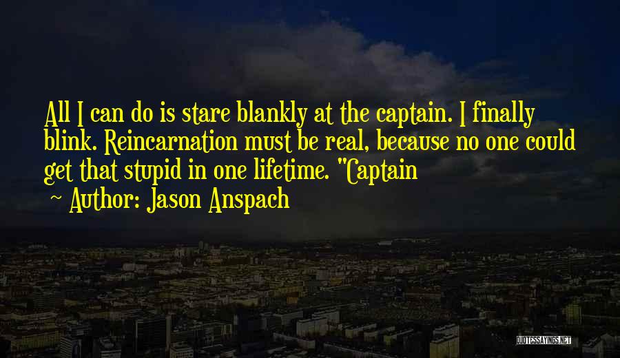 Jason Anspach Quotes: All I Can Do Is Stare Blankly At The Captain. I Finally Blink. Reincarnation Must Be Real, Because No One