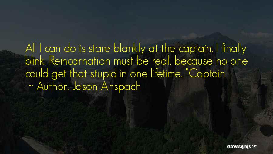 Jason Anspach Quotes: All I Can Do Is Stare Blankly At The Captain. I Finally Blink. Reincarnation Must Be Real, Because No One