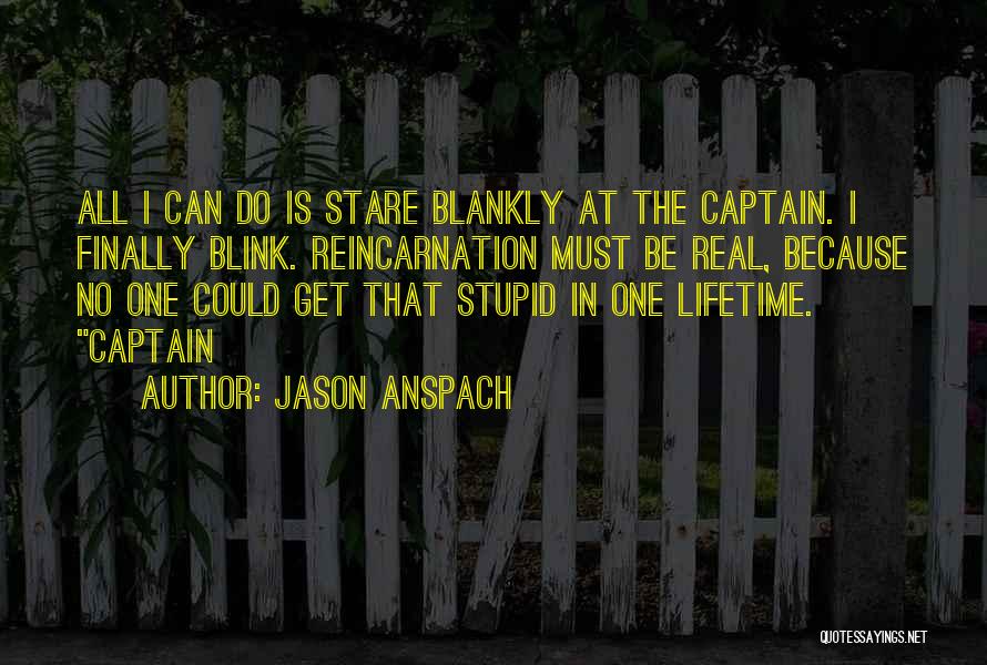 Jason Anspach Quotes: All I Can Do Is Stare Blankly At The Captain. I Finally Blink. Reincarnation Must Be Real, Because No One