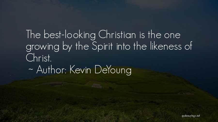 Kevin DeYoung Quotes: The Best-looking Christian Is The One Growing By The Spirit Into The Likeness Of Christ.