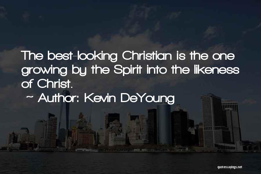 Kevin DeYoung Quotes: The Best-looking Christian Is The One Growing By The Spirit Into The Likeness Of Christ.