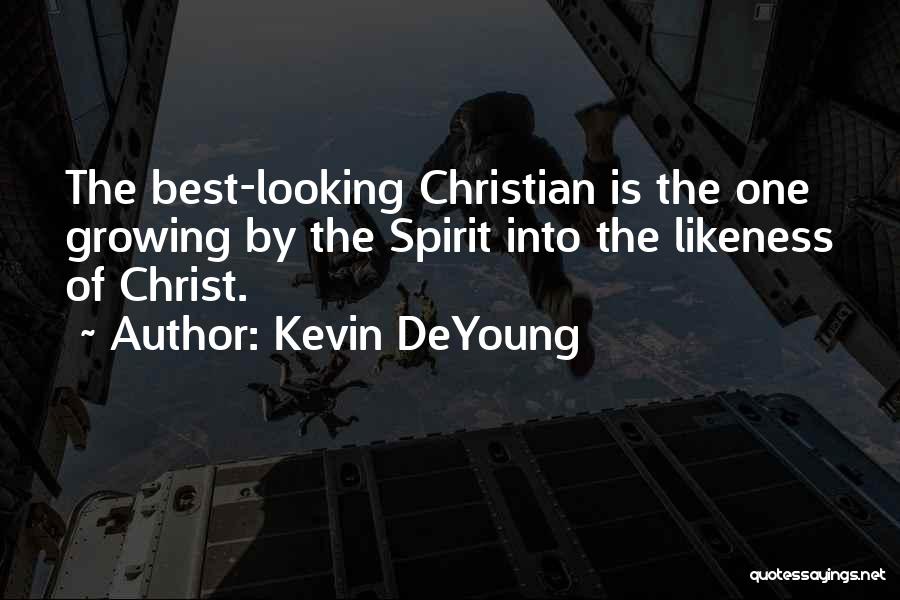 Kevin DeYoung Quotes: The Best-looking Christian Is The One Growing By The Spirit Into The Likeness Of Christ.