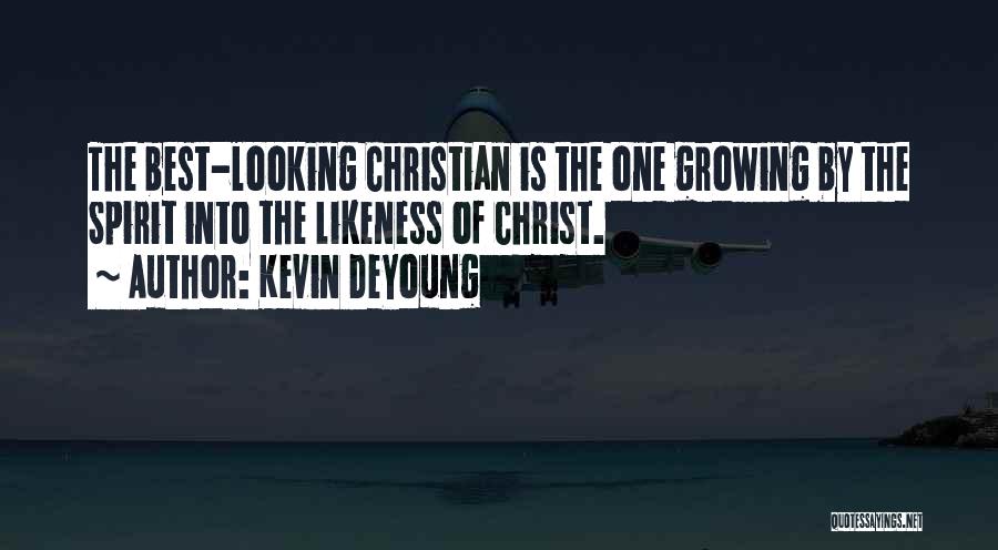 Kevin DeYoung Quotes: The Best-looking Christian Is The One Growing By The Spirit Into The Likeness Of Christ.