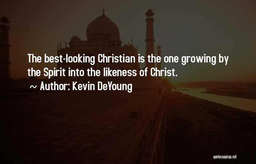 Kevin DeYoung Quotes: The Best-looking Christian Is The One Growing By The Spirit Into The Likeness Of Christ.