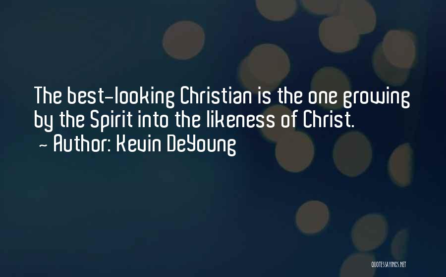 Kevin DeYoung Quotes: The Best-looking Christian Is The One Growing By The Spirit Into The Likeness Of Christ.