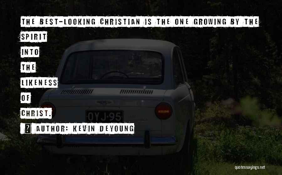 Kevin DeYoung Quotes: The Best-looking Christian Is The One Growing By The Spirit Into The Likeness Of Christ.