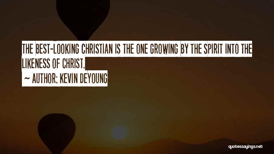 Kevin DeYoung Quotes: The Best-looking Christian Is The One Growing By The Spirit Into The Likeness Of Christ.