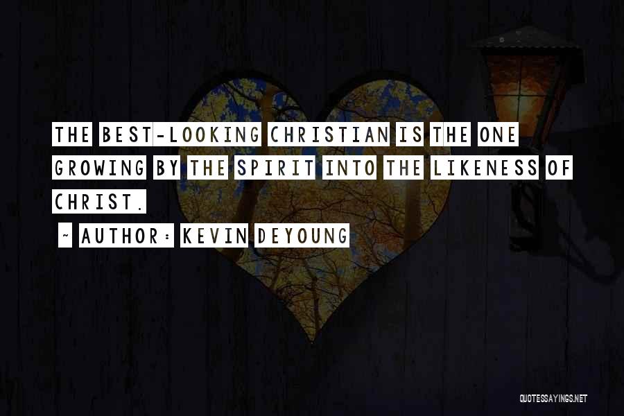 Kevin DeYoung Quotes: The Best-looking Christian Is The One Growing By The Spirit Into The Likeness Of Christ.