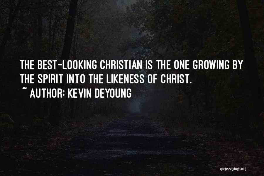 Kevin DeYoung Quotes: The Best-looking Christian Is The One Growing By The Spirit Into The Likeness Of Christ.