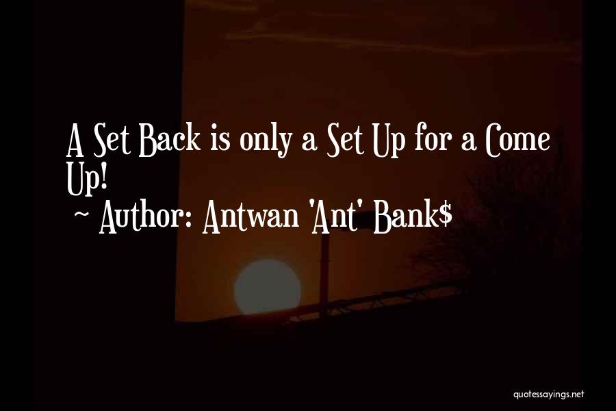 Antwan 'Ant' Bank$ Quotes: A Set Back Is Only A Set Up For A Come Up!