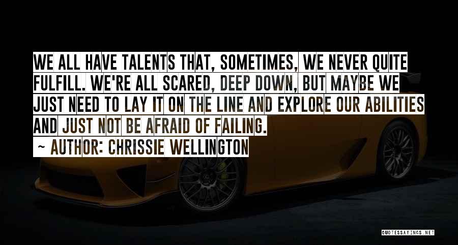Chrissie Wellington Quotes: We All Have Talents That, Sometimes, We Never Quite Fulfill. We're All Scared, Deep Down, But Maybe We Just Need